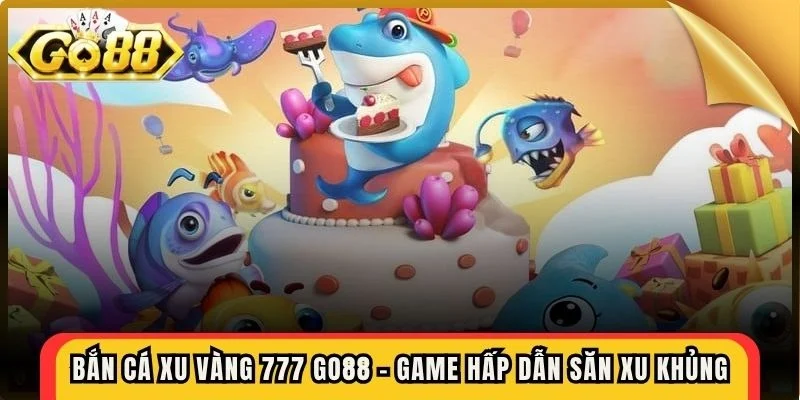 Bắn cá xu vàng 777 Go88